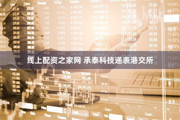 线上配资之家网 承泰科技递表港交所