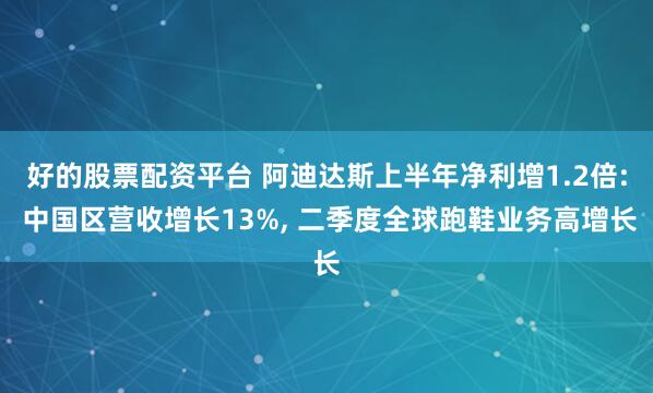 好的股票配资平台 阿迪达斯上半年净利增1.2倍: 中国区营收增长13%, 二季度全球跑鞋业务高增长