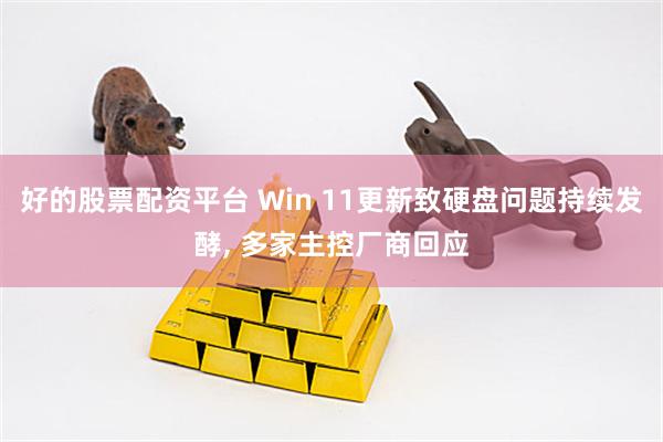 好的股票配资平台 Win 11更新致硬盘问题持续发酵, 多家主控厂商回应