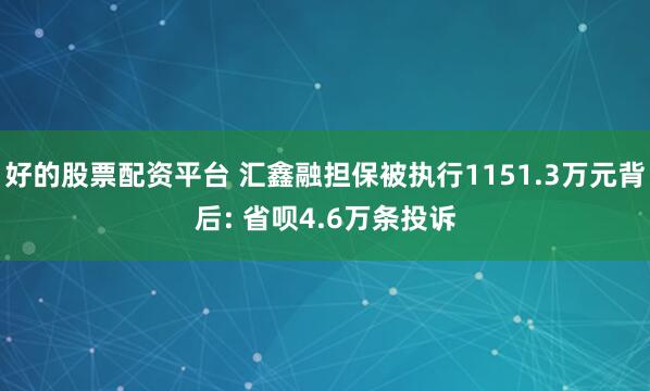 好的股票配资平台 汇鑫融担保被执行1151.3万元背后: 省呗4.6万条投诉