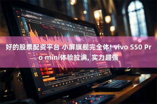 好的股票配资平台 小屏旗舰完全体! vivo S50 Pro mini体验拉满, 实力超强