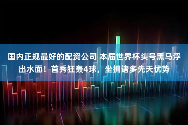国内正规最好的配资公司 本届世界杯头号黑马浮出水面！首秀狂轰4球，坐拥诸多先天优势