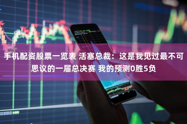 手机配资股票一览表 活塞总裁：这是我见过最不可思议的一届总决赛 我的预测0胜5负